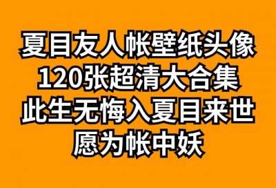 ​夏目友人帐壁纸头像120张超清集：此生无悔入夏目来世愿为帐中妖